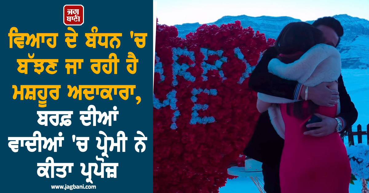 ਵਿਆਹ ਦੇ ਬੰਧਨ 'ਚ ਬੱਝਣ ਜਾ ਰਹੀ ਹੈ ਮਸ਼ਹੂਰ ਅਦਾਕਾਰਾ, ਬਰਫ਼ ਦੀਆਂ ਵਾਦੀਆਂ 'ਚ ਪ੍ਰੇਮੀ ਨੇ ਕੀਤਾ ਪ੍ਰਪੋਜ਼ (ਵੀਡੀਓ)