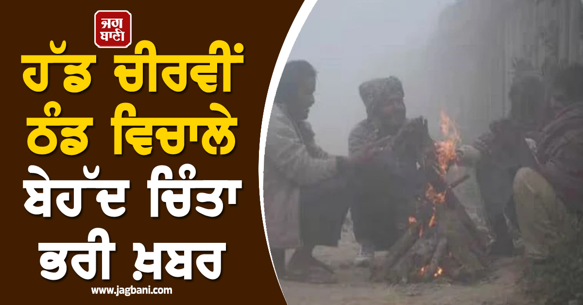 ਹੱਡ ਚੀਰਵੀਂ ਠੰਡ ਵਿਚਾਲੇ ਬੇਹੱਦ ਚਿੰਤਾ ਭਰੀ ਖ਼ਬਰ, ਸਾਵਧਾਨ ਰਹਿਣ ਲੋਕ, ਸਾਹਮਣੇ ਆਈ ਵੱਡੀ ਗੱਲ