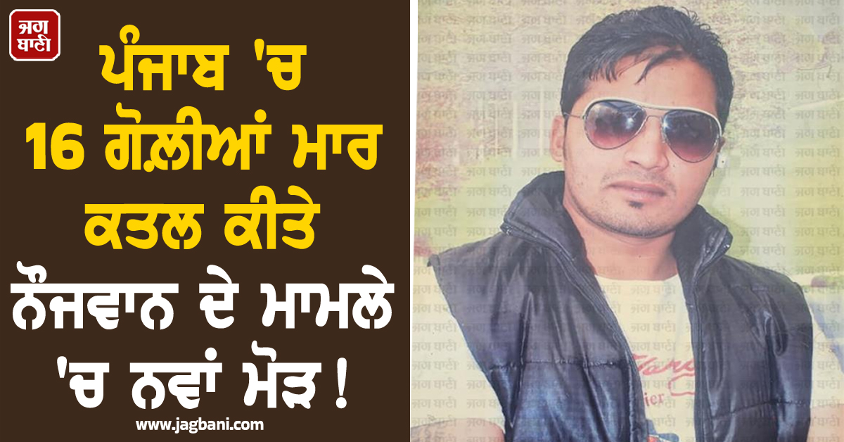 ਪੰਜਾਬ ''ਚ 16 ਗੋਲ਼ੀਆਂ ਮਾਰ ਕਤਲ ਕੀਤੇ ਨੌਜਵਾਨ ਦੇ ਮਾਮਲੇ ''ਚ ਨਵਾਂ ਮੋੜ! ਵਿਦੇਸ਼ ਬੈਠੇ ਗੈਂਗਸਟਰ ਨੇ ਲਈ ਜ਼ਿੰਮੇਵਾਰੀ