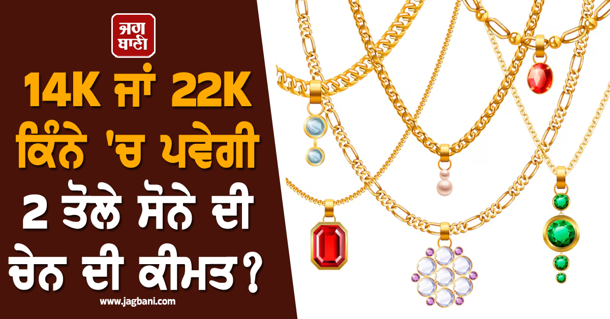14K ਜਾਂ 22K ਕਿੰਨੇ ''ਚ ਪਵੇਗੀ 2 ਤੋਲੇ ਸੋਨੇ ਦੀ ਚੇਨ ਦੀ ਕੀਮਤ? ਜਾਣੋ ਪੂਰਾ ਖ਼ਰਚਾ
