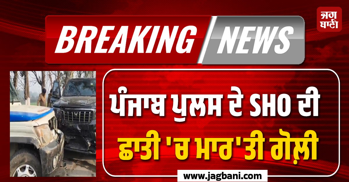 ਪੰਜਾਬ ਪੁਲਸ ਦੇ SHO ਦੀ ਛਾਤੀ ''ਚ ਮਾਰ''ਤੀ ਗੋਲ਼ੀ! ਹੋ ਗਿਆ ਵੱਡਾ ਐਨਕਾਊਂਟਰ