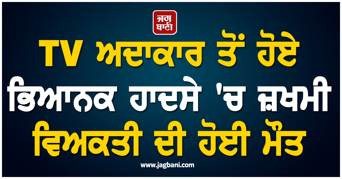TV ਅਦਾਕਾਰ ਤੋਂ ਹੋਏ ਭਿਆਨਕ ਹਾਦਸੇ 'ਚ ਜ਼ਖਮੀ ਵਿਅਕਤੀ ਦੀ ਹੋਈ ਮੌਤ