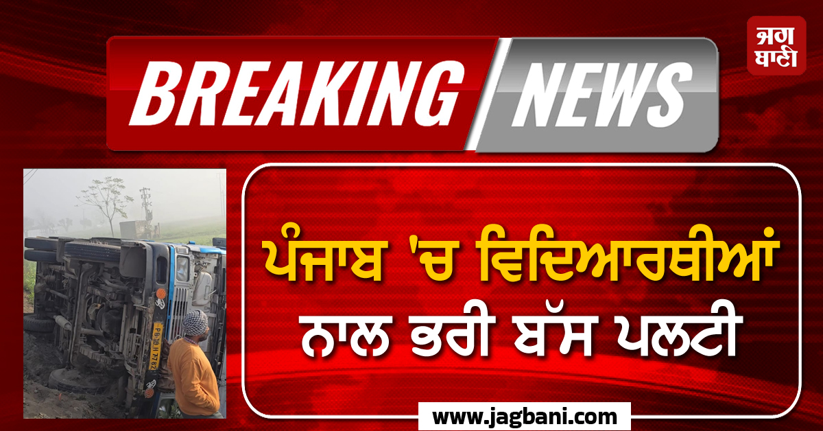 Big Breaking: ਪੰਜਾਬ ''ਚ ਵਿਦਿਆਰਥੀਆਂ ਨਾਲ ਭਰੀ ਬੱਸ ਪਲਟੀ