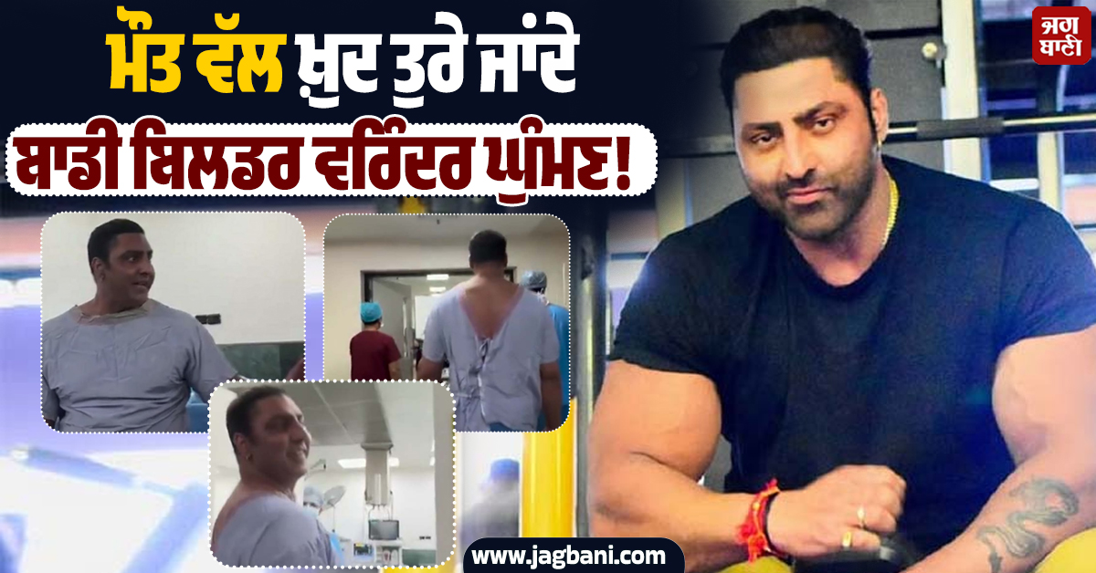 ਮੌਤ ਵੱਲ ਖ਼ੁਦ ਤੁਰੇ ਜਾਂਦੇ ਬਾਡੀ ਬਿਲਡਰ ਵਰਿੰਦਰ ਘੁੰਮਣ! ਆਖਰੀ ਵੀਡੀਓ ਆਈ ਸਾਹਮਣੇ