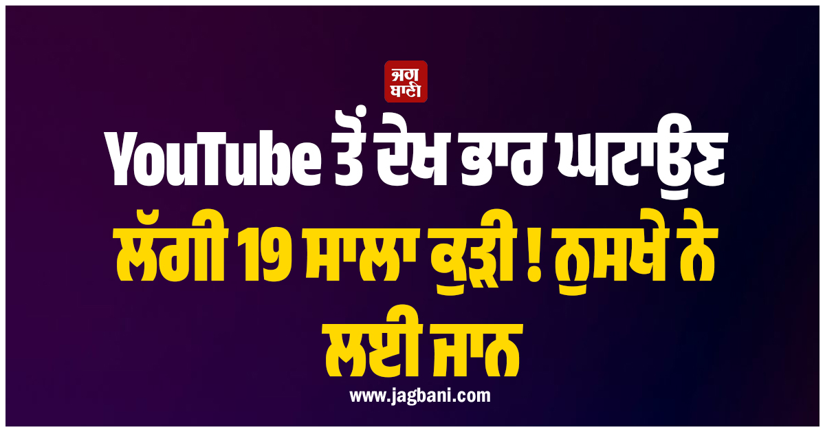 YouTube ਤੋਂ ਦੇਖ ਭਾਰ ਘਟਾਉਣ ਲੱਗੀ 19 ਸਾਲਾ ਕੁੜੀ ! ਨੁਸਖੇ ਨੇ ਲਈ ਜਾਨ