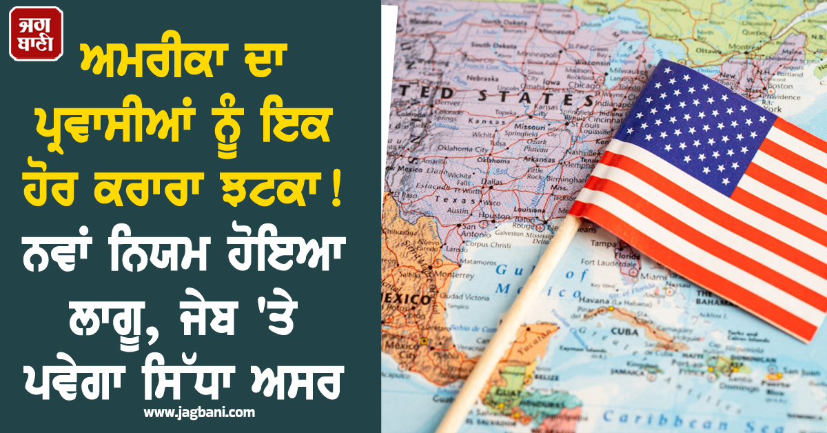 ਅਮਰੀਕਾ ਦਾ ਪ੍ਰਵਾਸੀਆਂ ਨੂੰ ਇਕ ਹੋਰ ਕਰਾਰਾ ਝਟਕਾ ! ਨਵਾਂ ਨਿਯਮ ਹੋਇਆ ਲਾਗੂ, ਜੇਬ 'ਤੇ ਪਵੇਗਾ ਸਿੱਧਾ ਅਸਰ
