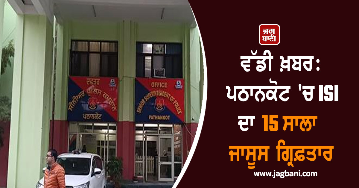 ਵੱਡੀ ਖ਼ਬਰ: ਪਠਾਨਕੋਟ 'ਚ ISI ਦਾ 15 ਸਾਲਾ ਜਾਸੂਸ ਗ੍ਰਿਫ਼ਤਾਰ