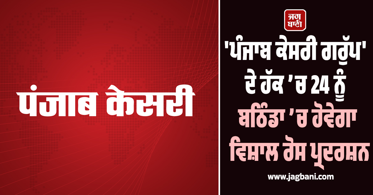 'ਪੰਜਾਬ ਕੇਸਰੀ ਗਰੁੱਪ' ਦੇ ਹੱਕ ’ਚ 24 ਨੂੰ ਬਠਿੰਡਾ ’ਚ ਹੋਵੇਗਾ ਵਿਸ਼ਾਲ ਰੋਸ ਪ੍ਰਦਰਸ਼ਨ