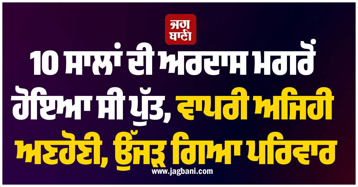 10 ਸਾਲਾਂ ਦੀ ਅਰਦਾਸ ਮਗਰੋਂ ਹੋਇਆ ਸੀ ਪੁੱਤ, ਵਾਪਰੀ ਅਜਿਹੀ ਅਣਹੋਣੀ, ਉੱਜੜ ਗਿਆ ਪਰਿਵਾਰ