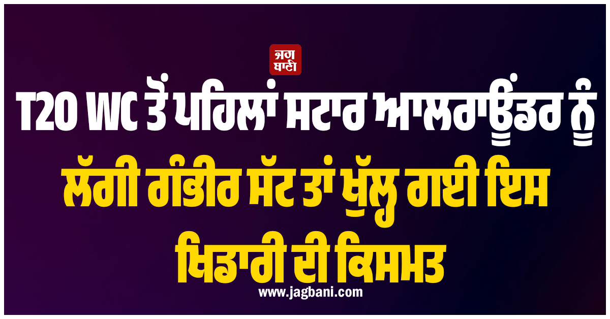 T20 WC ਤੋਂ ਪਹਿਲਾਂ ਸਟਾਰ ਆਲਰਾਊਂਡਰ ਨੂੰ ਲੱਗੀ ਗੰਭੀਰ ਸੱਟ ਤਾਂ ਖੁੱਲ੍ਹ ਗਈ ਇਸ ਖਿਡਾਰੀ ਦੀ ਕਿਸਮਤ