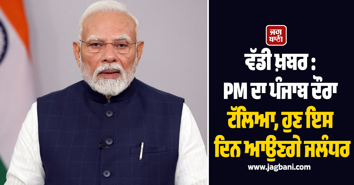 ਵੱਡੀ ਖ਼ਬਰ : PM ਮੋਦੀ ਦਾ ਪੰਜਾਬ ਦੌਰਾ ਟੱਲਿਆ, ਹੁਣ ਇਸ ਦਿਨ ਆਉਣਗੇ ਜਲੰਧਰ
