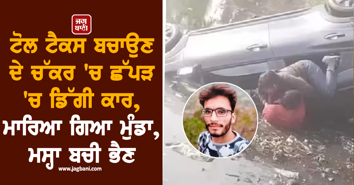 ਟੋਲ ਟੈਕਸ ਬਚਾਉਣ ਦੇ ਚੱਕਰ 'ਚ ਛੱਪੜ 'ਚ ਡਿੱਗੀ ਕਾਰ, ਮਾਰਿਆ ਗਿਆ ਮੁੰਡਾ, ਮਸ੍ਹਾ ਬਚੀ ਭੈਣ