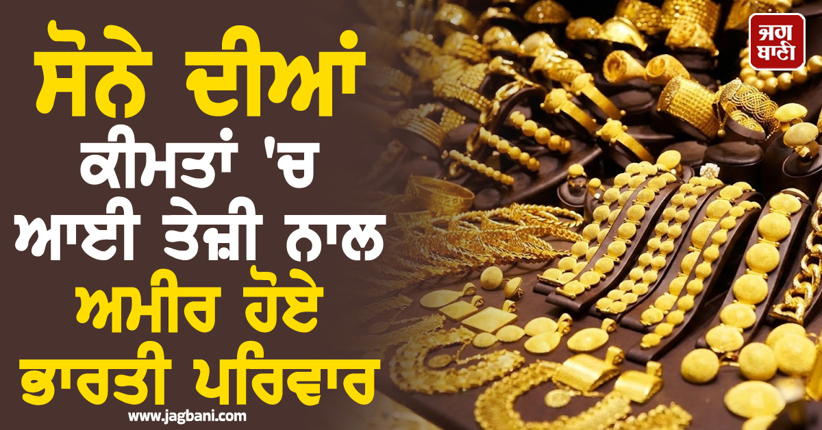 ਸੋਨੇ ਦੀਆਂ ਕੀਮਤਾਂ ''ਚ ਆਈ ਤੇਜ਼ੀ ਨਾਲ ਅਮੀਰ ਹੋਏ ਭਾਰਤੀ ਪਰਿਵਾਰ, ਜਾਇਦਾਦ 117 ਲੱਖ ਕਰੋੜ ਵਧੀ