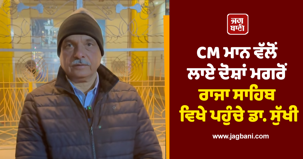 CM ਮਾਨ ਵੱਲੋਂ ਲਾਏ ਦੋਸ਼ਾਂ ਮਗਰੋਂ ਰਾਜਾ ਸਾਹਿਬ ਵਿਖੇ ਪਹੁੰਚੇ ਡਾ. ਸੁੱਖੀ, ਕਿਹਾ - ਇੱਥੇ ਕਦੇ ਵੀ ਮਰਿਆਦਾ ਭੰਗ ਨਹੀਂ ਹੋ