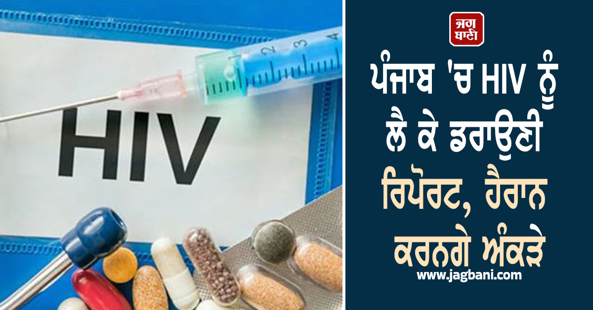 ਪੰਜਾਬ 'ਚ HIV ਨੂੰ ਲੈ ਕੇ ਡਰਾਉਣੀ ਰਿਪੋਰਟ, ਹੈਰਾਨ ਕਰਨਗੇ ਅੰਕੜੇ