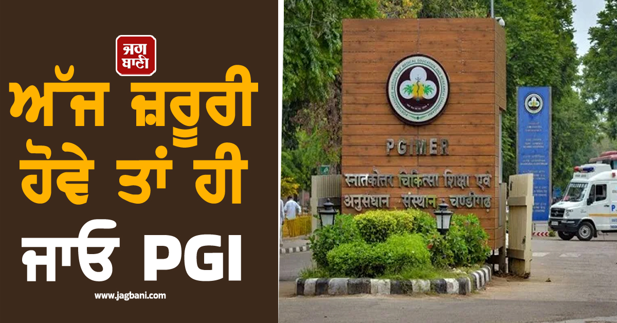 ਅੱਜ ਜ਼ਰੂਰੀ ਹੋਵੇ ਤਾਂ ਹੀ ਜਾਓ PGI, ਹੋ ਸਕਦੀ ਹੈ ਵੱਡੀ ਪਰੇਸ਼ਾਨੀ, ਪੜ੍ਹੋ ਕੀ ਹੈ ਕਾਰਨ
