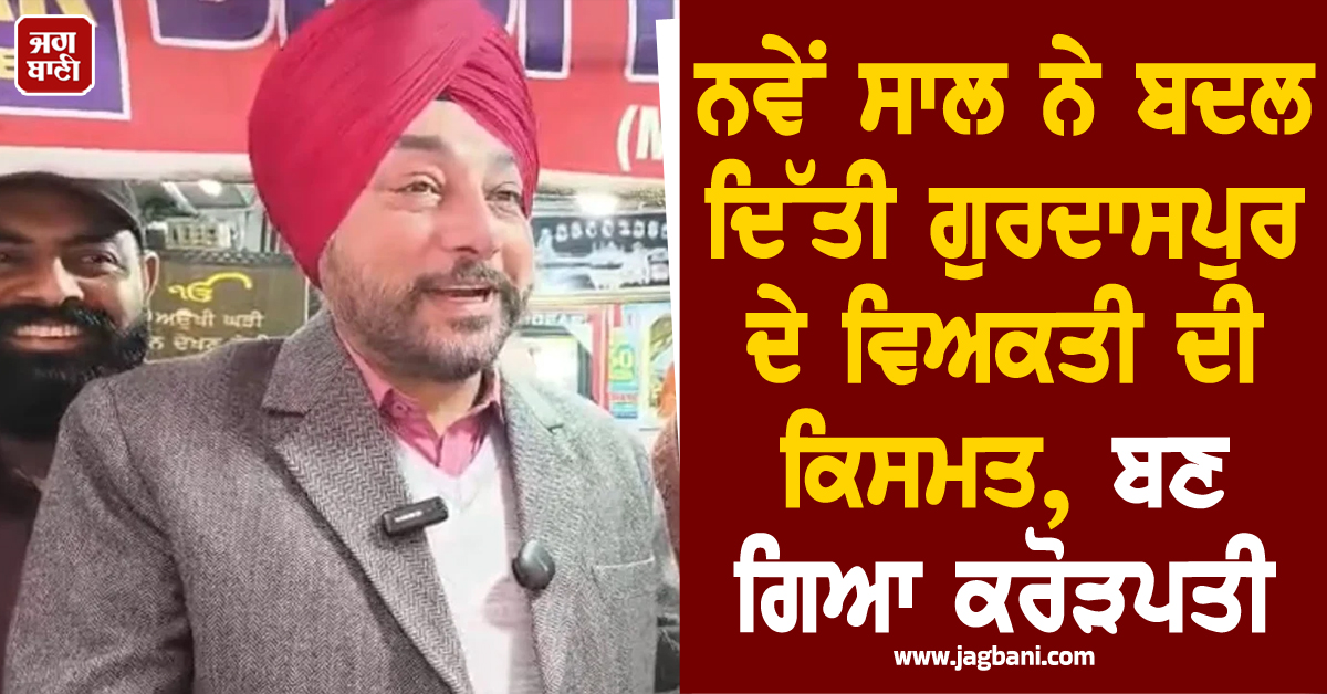 ਨਵੇਂ ਸਾਲ ਨੇ ਬਦਲ ਦਿੱਤੀ ਗੁਰਦਾਸਪੁਰ ਦੇ ਵਿਅਕਤੀ ਦੀ ਕਿਸਮਤ, ਰਾਤੋ-ਰਾਤ ਬਣ ਗਿਆ ਕਰੋੜਪਤੀ