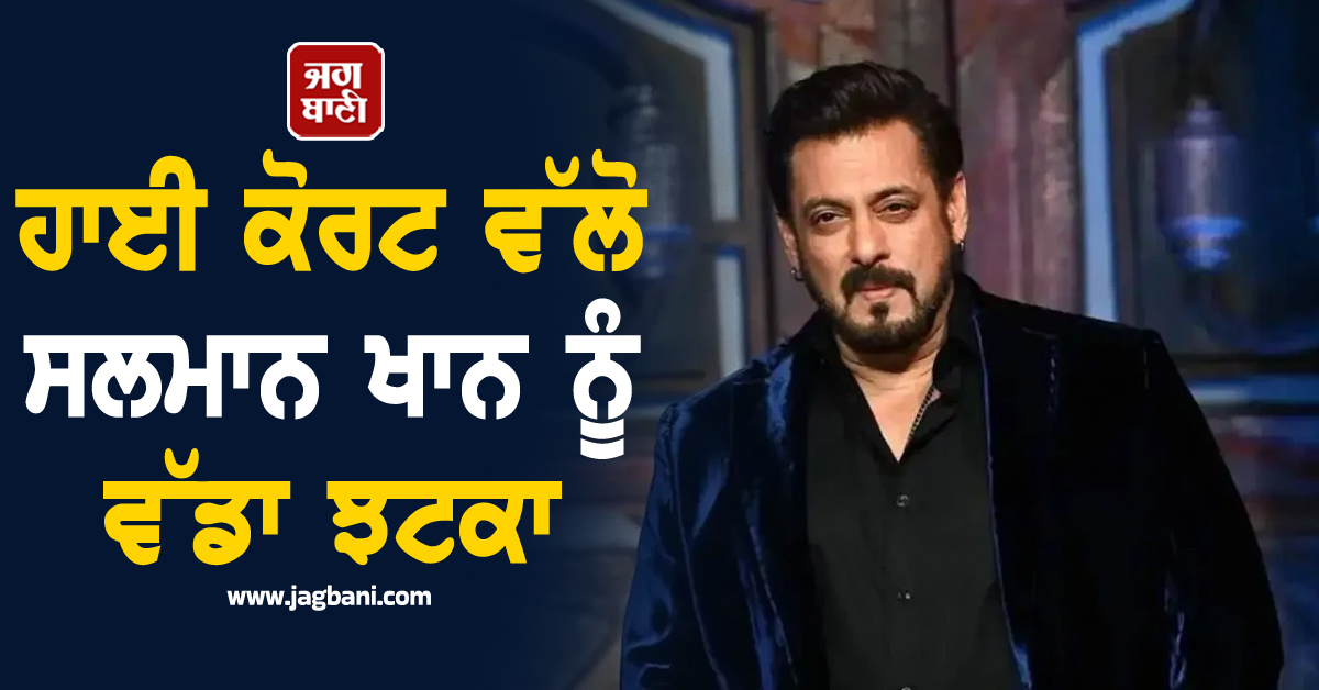 ਹਾਈ ਕੋਰਟ ਵੱਲੋ ਸਲਮਾਨ ਖਾਨ ਨੂੰ ਵੱਡਾ ਝਟਕਾ : 4 ਹਫ਼ਤਿਆਂ ਵਿਚ ਦੇਣਾ ਹੋਵੇਗਾ ਜਵਾਬ