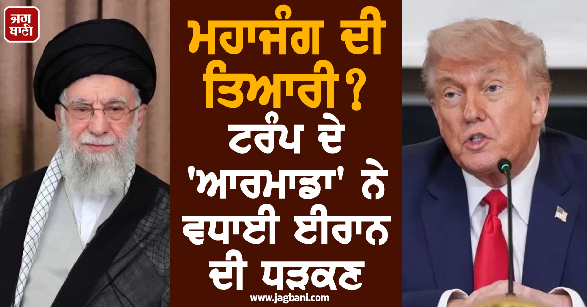 ਮਹਾਜੰਗ ਦੀ ਤਿਆਰੀ? ਟਰੰਪ ਦੇ 'ਆਰਮਾਡਾ' ਨੇ ਵਧਾਈ ਈਰਾਨ ਦੀ ਧੜਕਣ, ਪੱਛਮੀ ਏਸ਼ੀਆ 'ਚ ਬਣੇ ਜੰਗ ਵਰਗੇ ਹਾਲਾਤ