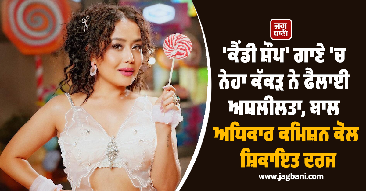 ''ਕੈਂਡੀ ਸ਼ੌਪ'' ਗਾਣੇ ''ਚ ਨੇਹਾ ਕੱਕੜ ਨੇ ਫੈਲਾਈ ਅਸ਼ਲੀਲਤਾ, ਬਾਲ ਅਧਿਕਾਰ ਕਮਿਸ਼ਨ ਕੋਲ ਸ਼ਿਕਾਇਤ ਦਰਜ