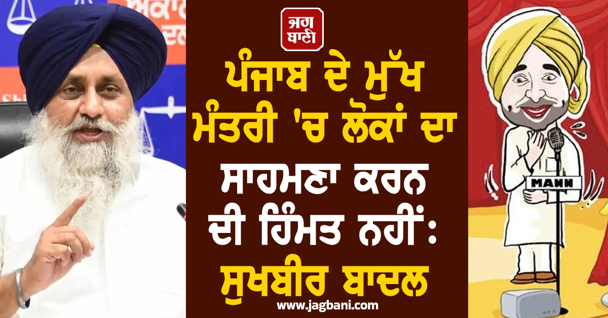 ਪੰਜਾਬ ਦੇ ਮੁੱਖ ਮੰਤਰੀ ''ਚ ਲੋਕਾਂ ਦਾ ਸਾਹਮਣਾ ਕਰਨ ਦੀ ਹਿੰਮਤ ਨਹੀਂ: ਸੁਖਬੀਰ ਬਾਦਲ