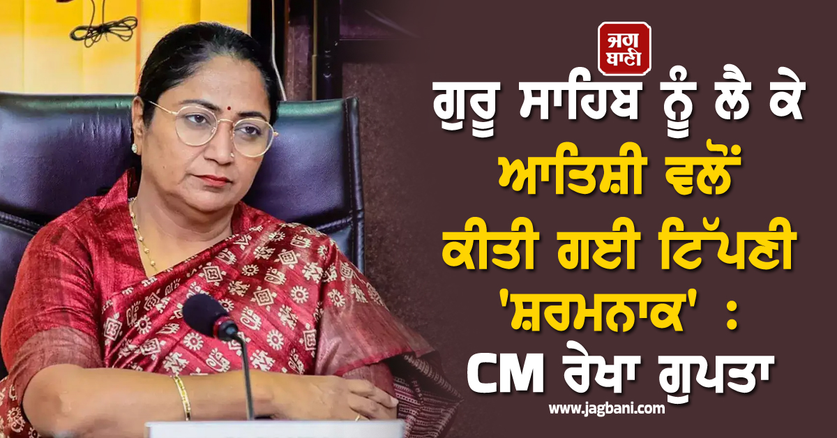 ਗੁਰੂ ਸਾਹਿਬ ਨੂੰ ਲੈ ਕੇ ਆਤਿਸ਼ੀ ਵਲੋਂ ਕੀਤੀ ਗਈ ਟਿੱਪਣੀ 'ਸ਼ਰਮਨਾਕ' : CM ਰੇਖਾ ਗੁਪਤਾ