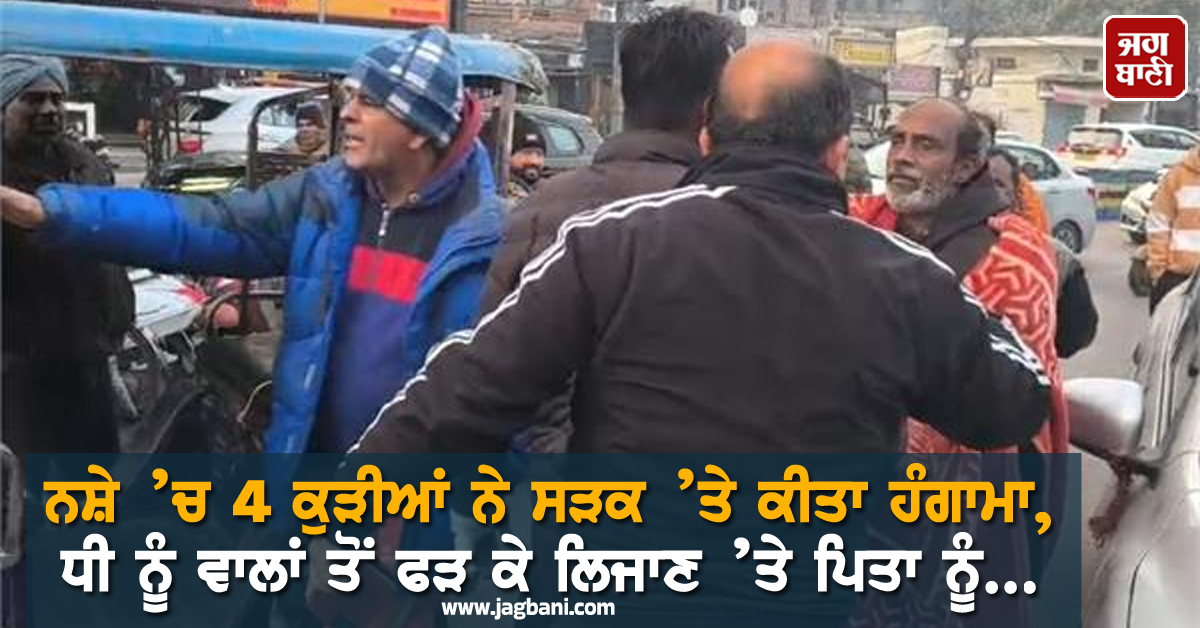 ਅੰਮ੍ਰਿਤਸਰ : ਨਸ਼ੇ ’ਚ 4 ਕੁੜੀਆਂ ਨੇ ਸੜਕ ’ਤੇ ਕੀਤਾ ਹੰਗਾਮਾ, ਧੀ ਨੂੰ ਵਾਲਾਂ ਤੋਂ ਫੜ ਕੇ ਲਿਜਾਣ ’ਤੇ ਪਿਤਾ ਨੂੰ...