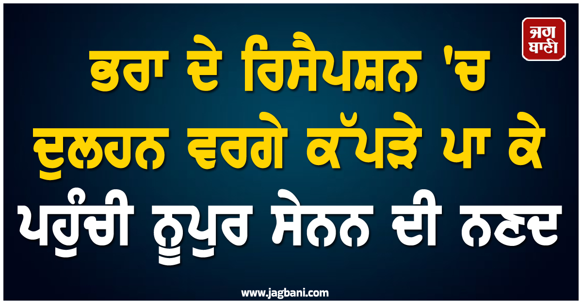 ਭਰਾ ਦੇ ਰਿਸੈਪਸ਼ਨ 'ਚ ਦੁਲਹਨ ਵਰਗੇ ਕੱਪੜੇ ਪਾ ਕੇ ਪਹੁੰਚੀ ਨੂਪੁਰ ਸੇਨਨ ਦੀ ਨਣਦ, ਸੋਸ਼ਲ ਮੀਡੀਆ 'ਤੇ ਹੋਈ ਟ੍ਰੋਲ