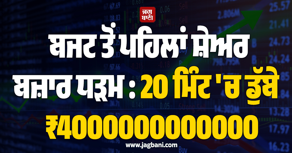 ਬਜਟ ਤੋਂ ਪਹਿਲਾਂ ਸ਼ੇਅਰ ਬਜ਼ਾਰ ਧੜਮ : 20 ਮਿੰਟ 'ਚ ਡੁੱਬੇ ₹4000000000000