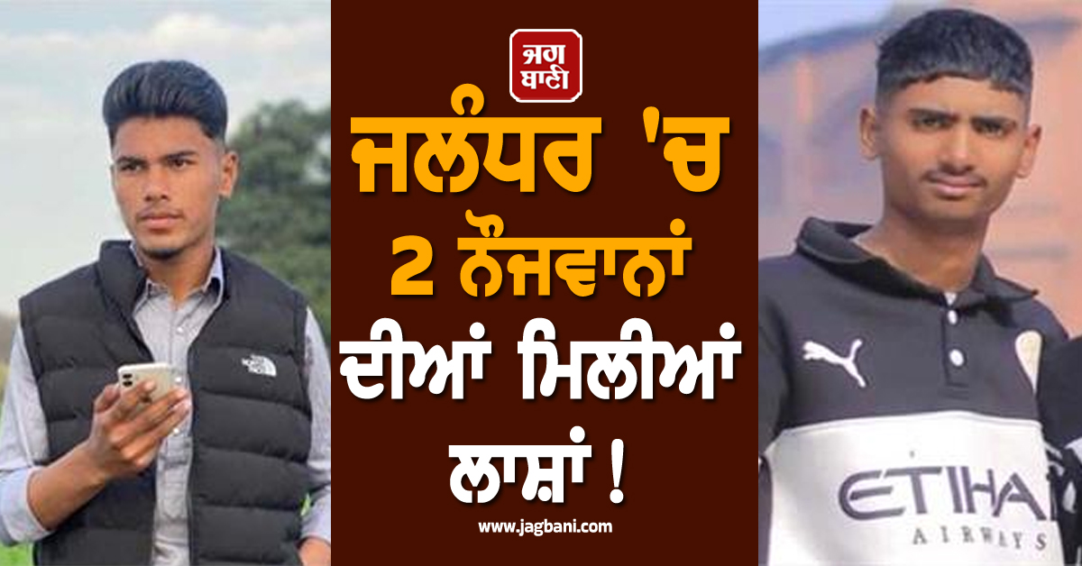 ਜਲੰਧਰ 'ਚ 2 ਨੌਜਵਾਨਾਂ ਦੀਆਂ ਮਿਲੀਆਂ ਲਾਸ਼ਾਂ! ਸਰੀਰ 'ਤੇ ਮਿਲੇ ਤੇਜ਼ਧਾਰ ਹਥਿਆਰਾਂ ਦੇ ਨਿਸ਼ਾਨ, ਕਤਲ ਦਾ ਖ਼ਦਸ਼ਾ