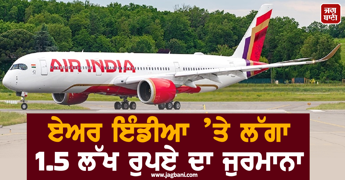 ਟੁੱਟੀਆਂ ਸੀਟਾਂ ਅਤੇ ਗੰਦੇ ਵਾਸ਼ਰੂਮ, ਏਅਰ ਇੰਡੀਆ ’ਤੇ ਲੱਗਾ 1.5 ਲੱਖ ਰੁਪਏ ਦਾ ਜੁਰਮਾਨਾ