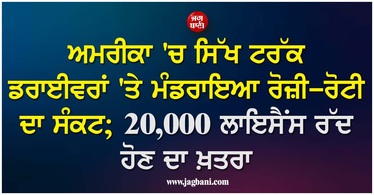 ਅਮਰੀਕਾ ''ਚ ਸਿੱਖ ਟਰੱਕ ਡਰਾਈਵਰਾਂ ''ਤੇ ਮੰਡਰਾਇਆ ਰੋਜ਼ੀ-ਰੋਟੀ ਦਾ ਸੰਕਟ; 20,000 ਲਾਇਸੈਂਸ ਰੱਦ ਹੋਣ ਦਾ ਖ਼ਤਰਾ