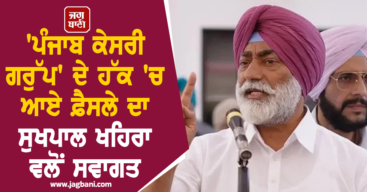 'ਪੰਜਾਬ ਕੇਸਰੀ ਗਰੁੱਪ' ਦੇ ਹੱਕ 'ਚ ਆਏ ਫ਼ੈਸਲੇ ਦਾ ਸੁਖਪਾਲ ਖਹਿਰਾ ਵਲੋਂ ਸਵਾਗਤ
