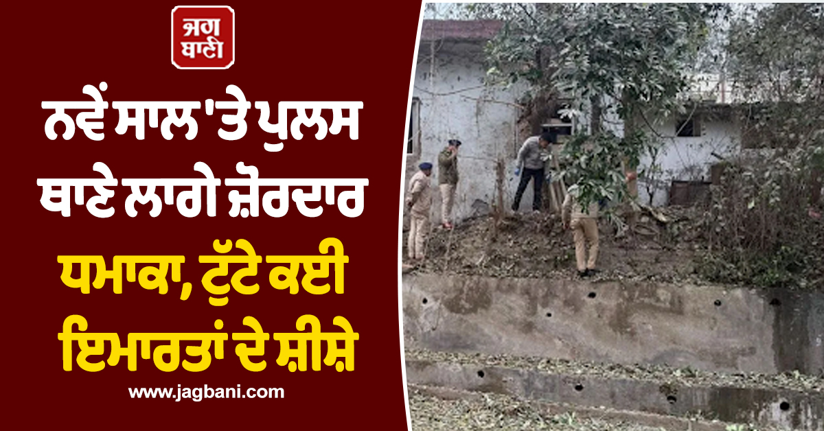 ਨਵੇਂ ਸਾਲ ''ਤੇ ਪੁਲਸ ਥਾਣੇ ਲਾਗੇ ਜ਼ੋਰਦਾਰ ਧਮਾਕਾ, ਟੁੱਟੇ ਕਈ ਇਮਾਰਤਾਂ ਦੇ ਸ਼ੀਸ਼ੇ, ਜਾਂਚ ''ਚ ਜੁੱਟੀ ਹਿਮਾਚਲ ਪੁਲਸ