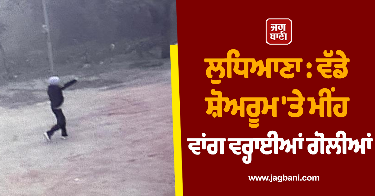ਲੁਧਿਆਣਾ : ਵੱਡੇ ਸ਼ੋਅਰੂਮ 'ਤੇ ਮੀਂਹ ਵਾਂਗ ਵਰ੍ਹਾਈਆਂ ਗੋਲੀਆਂ, ਦੋਵਾਂ ਹੱਥਾਂ ਨਾਲ ਫਾਇਰ ਕਰਦਾ ਰਿਹਾ ਸ਼ੂਟਰ