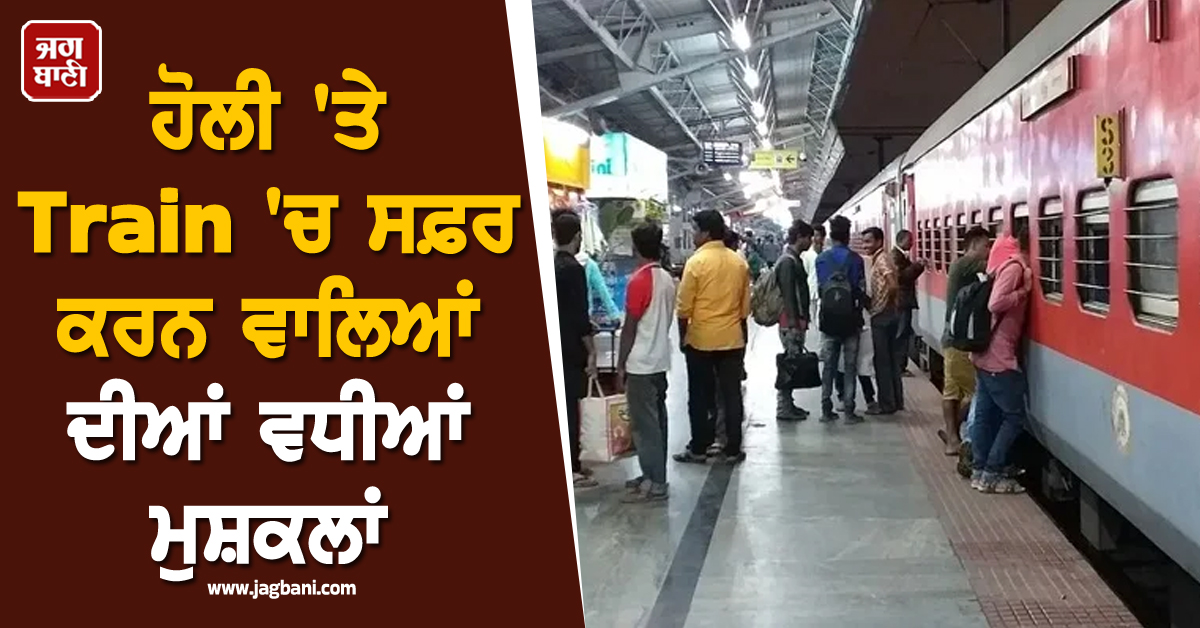 ਹੋਲੀ 'ਤੇ Train 'ਚ ਸਫ਼ਰ ਕਰਨ ਵਾਲਿਆਂ ਦੀਆਂ ਵਧੀਆਂ ਮੁਸ਼ਕਲਾਂ, 2 ਮਹੀਨੇ ਪਹਿਲਾਂ ਹੀ...
