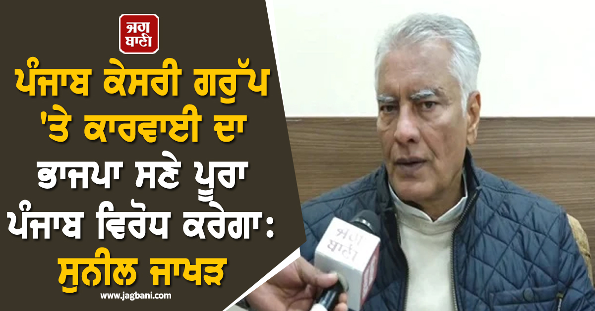 ਪੰਜਾਬ ਕੇਸਰੀ ਗਰੁੱਪ 'ਤੇ ਕਾਰਵਾਈ ਦਾ ਭਾਜਪਾ ਸਣੇ ਪੂਰਾ ਪੰਜਾਬ ਵਿਰੋਧ ਕਰੇਗਾ : ਸੁਨੀਲ ਜਾਖੜ (ਵੀਡੀਓ)