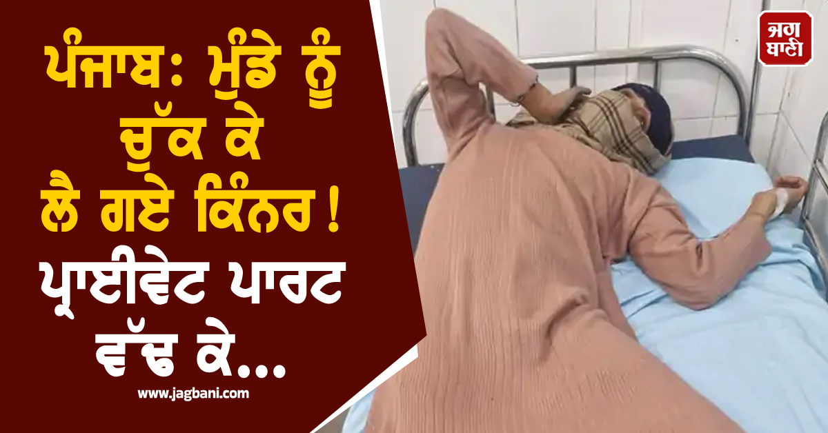 ਪੰਜਾਬ: ਮੁੰਡੇ ਨੂੰ ਚੁੱਕ ਕੇ ਲੈ ਗਏ ਕਿੰਨਰ! ਪ੍ਰਾਈਵੇਟ ਪਾਰਟ ਵੱਢ ਕੇ...