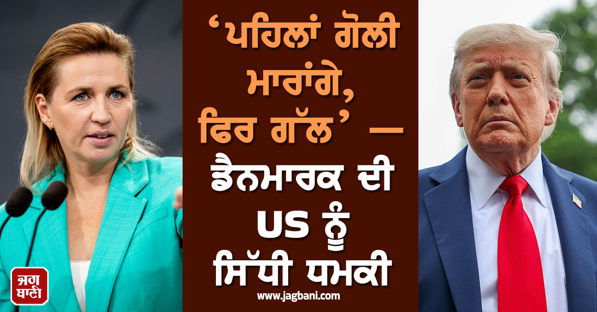 ‘ਪਹਿਲਾਂ ਗੋਲੀ ਮਾਰਾਂਗੇ, ਫਿਰ ਗੱਲ’— ਡੈਨਮਾਰਕ ਦੀ US ਨੂੰ ਸਿੱਧੀ ਧਮਕੀ