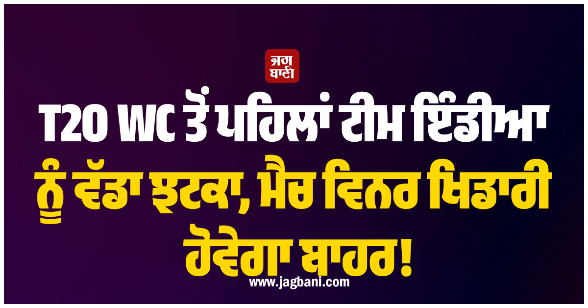 T20 WC ਤੋਂ ਪਹਿਲਾਂ ਟੀਮ ਇੰਡੀਆ ਨੂੰ ਵੱਡਾ ਝਟਕਾ, ਮੈਚ ਵਿਨਰ ਖਿਡਾਰੀ ਹੋਵੇਗਾ ਬਾਹਰ!