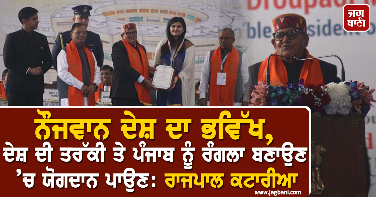 ਨੌਜਵਾਨ ਦੇਸ਼ ਦਾ ਭਵਿੱਖ, ਦੇਸ਼ ਦੀ ਤਰੱਕੀ ਤੇ ਪੰਜਾਬ ਨੂੰ ਰੰਗਲਾ ਬਣਾਉਣ ’ਚ ਯੋਗਦਾਨ ਪਾਉਣ: ਰਾਜਪਾਲ ਕਟਾਰੀਆ