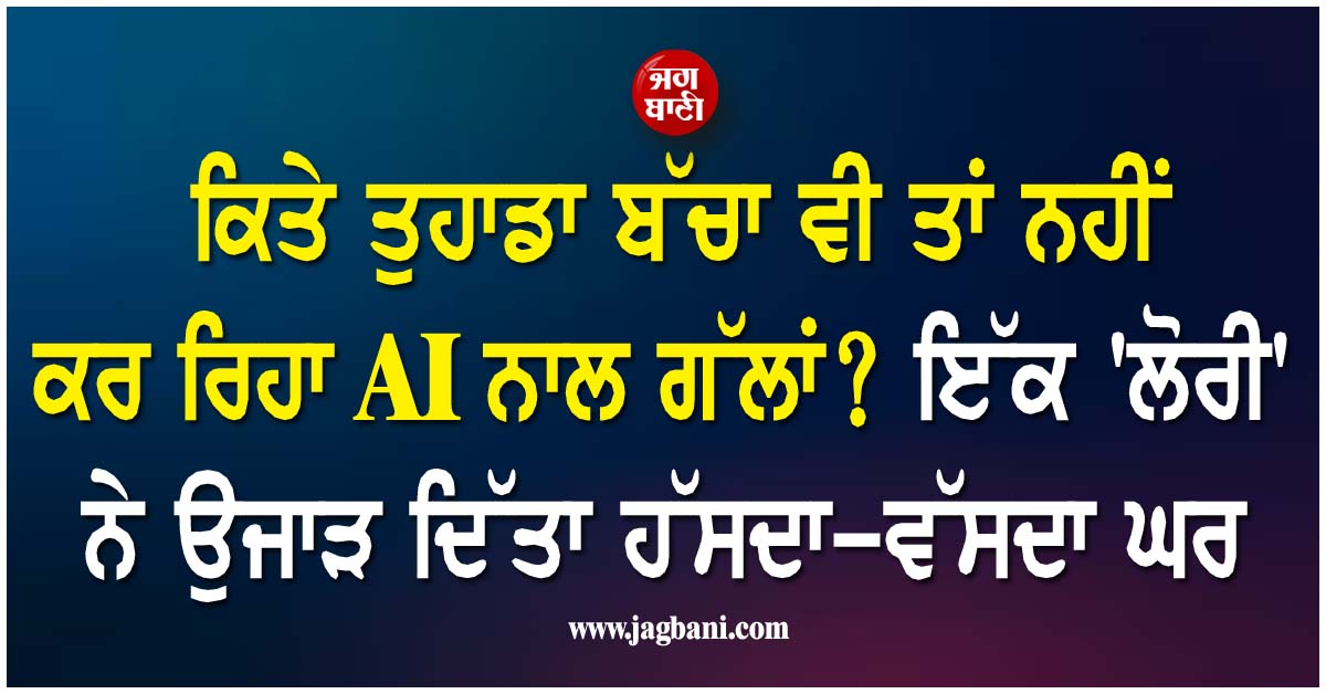 ਕਿਤੇ ਤੁਹਾਡਾ ਬੱਚਾ ਵੀ ਤਾਂ ਨਹੀਂ ਕਰ ਰਿਹਾ AI ਨਾਲ ਗੱਲਾਂ? ਇੱਕ ''ਲੋਰੀ'' ਨੇ ਉਜਾੜ ਦਿੱਤਾ ਹੱਸਦਾ-ਵੱਸਦਾ ਘਰ