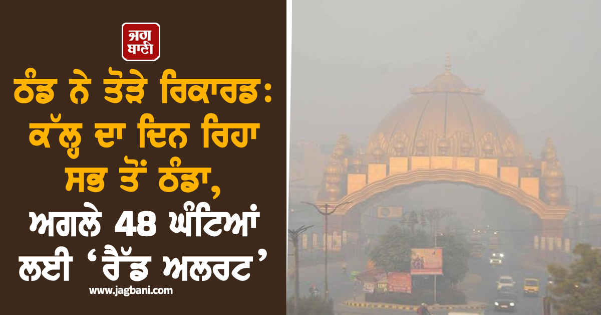 ਠੰਡ ਨੇ ਤੋੜੇ ਰਿਕਾਰਡ: ਅਗਲੇ 48 ਘੰਟਿਆਂ ਲਈ ‘ਰੈੱਡ ਅਲਰਟ’