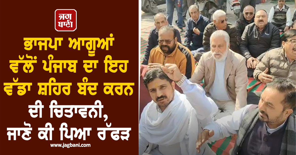 ਭਾਜਪਾ ਆਗੂਆਂ ਵੱਲੋਂ ਪੰਜਾਬ ਦਾ ਇਹ ਵੱਡਾ ਸ਼ਹਿਰ ਬੰਦ ਕਰਨ ਦੀ ਚਿਤਾਵਨੀ, ਜਾਣੋ ਕੀ ਪਿਆ ਰੱਫੜ