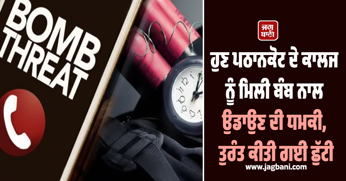 ਸਕੂਲਾਂ ਮਗਰੋਂ ਹੁਣ ਪਠਾਨਕੋਟ ਦੇ ਕਾਲਜ ਨੂੰ ਮਿਲੀ ਬੰਬ ਨਾਲ ਉਡਾਉਣ ਦੀ ਧਮਕੀ, ਤੁਰੰਤ ਕੀਤੀ ਛੁੱਟੀ