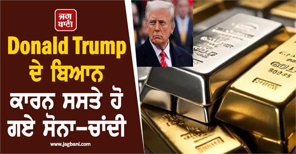 gold and silver became cheaper due to donald trump s statement