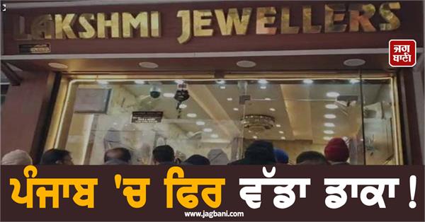 big robbery in punjab thieves targeted lakshmi jewellers in jalandhar