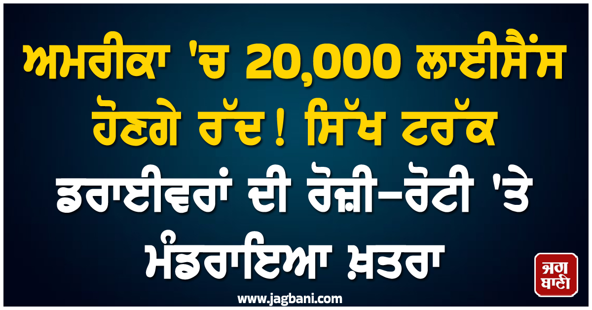 ਅਮਰੀਕਾ 'ਚ 20,000 ਲਾਈਸੈਂਸ ਹੋਣਗੇ ਰੱਦ ! ਸਿੱਖ ਟਰੱਕ ਡਰਾਈਵਰਾਂ ਦੀ ਰੋਜ਼ੀ-ਰੋਟੀ 'ਤੇ ਮੰਡਰਾਇਆ ਖ਼ਤਰਾ