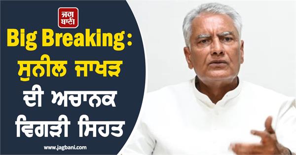 sunil jakhar s health deteriorates checkup to fortis hospital