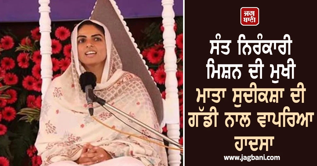 ਸੰਤ ਨਿਰੰਕਾਰੀ ਮਿਸ਼ਨ ਦੀ ਮੁਖੀ ਮਾਤਾ ਸੁਦੀਕਸ਼ਾ ਦੀ ਗੱਡੀ ਨਾਲ ਵਾਪਰਿਆ ਹਾਦਸਾ